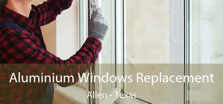 Aluminium Windows Replacement Allen - Texas