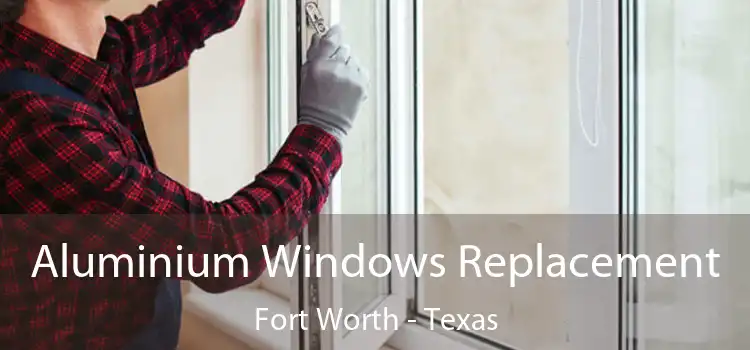 Aluminium Windows Replacement Fort Worth - Texas