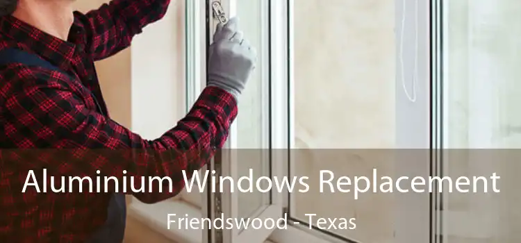 Aluminium Windows Replacement Friendswood - Texas