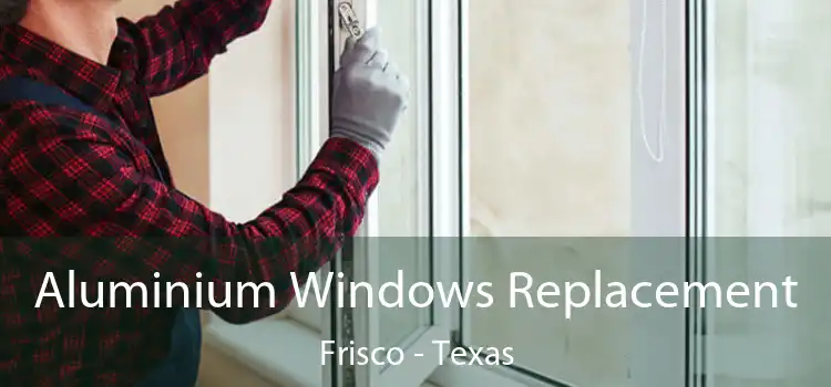 Aluminium Windows Replacement Frisco - Texas