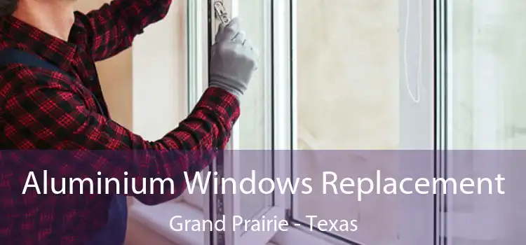 Aluminium Windows Replacement Grand Prairie - Texas