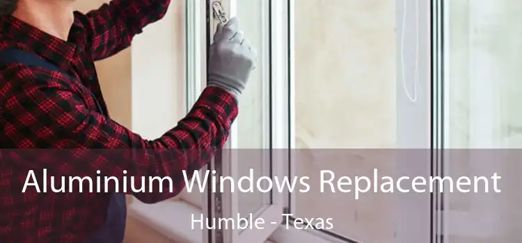 Aluminium Windows Replacement Humble - Texas