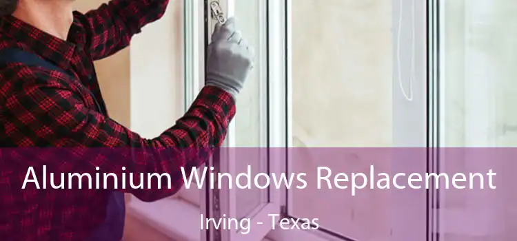 Aluminium Windows Replacement Irving - Texas