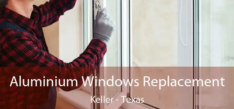 Aluminium Windows Replacement Keller - Texas