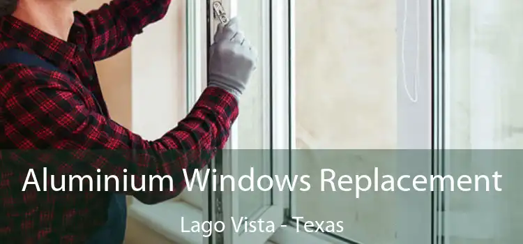 Aluminium Windows Replacement Lago Vista - Texas
