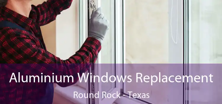 Aluminium Windows Replacement Round Rock - Texas