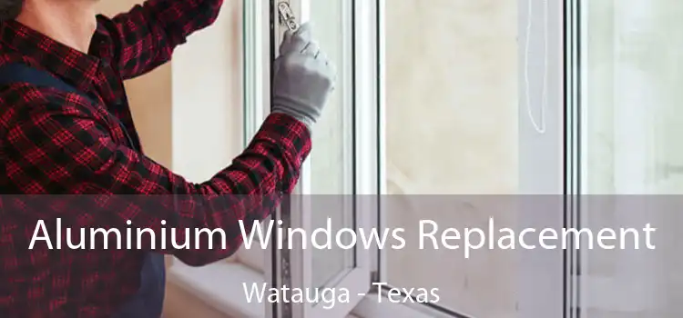 Aluminium Windows Replacement Watauga - Texas
