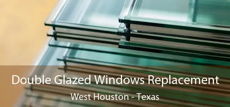 Double Glazed Windows Replacement West Houston - Texas
