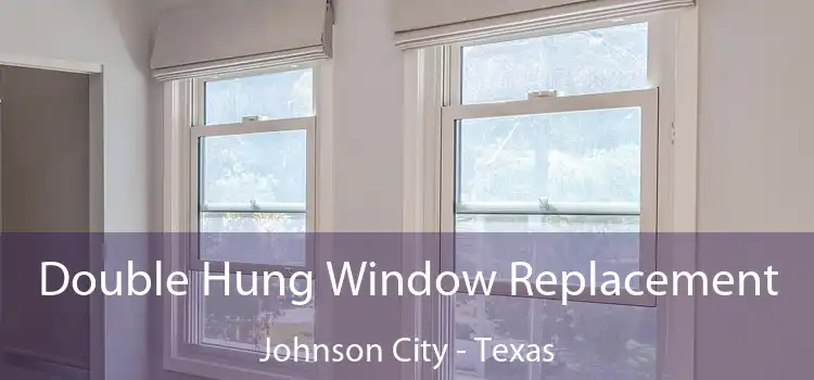 Double Hung Window Replacement Johnson City - Texas
