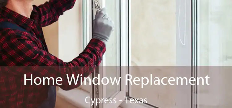 Home Window Replacement Cypress - Texas