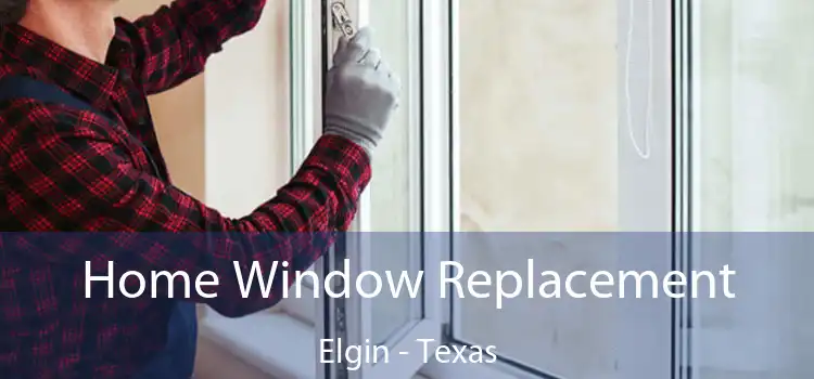 Home Window Replacement Elgin - Texas