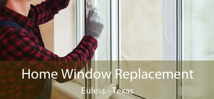 Home Window Replacement Euless - Texas