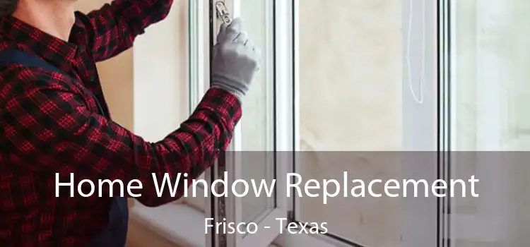 Home Window Replacement Frisco - Texas