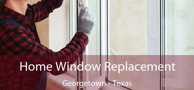 Home Window Replacement Georgetown - Texas