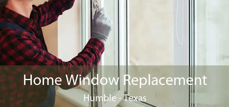 Home Window Replacement Humble - Texas