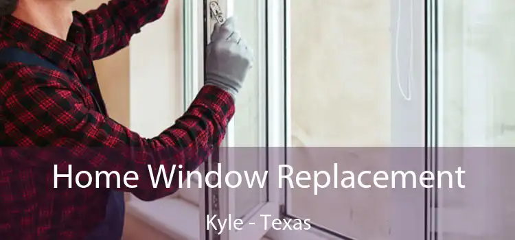 Home Window Replacement Kyle - Texas