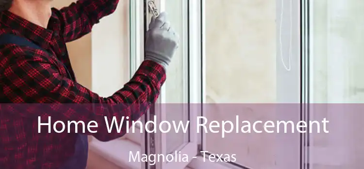 Home Window Replacement Magnolia - Texas