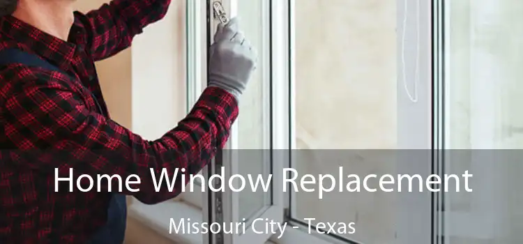 Home Window Replacement Missouri City - Texas