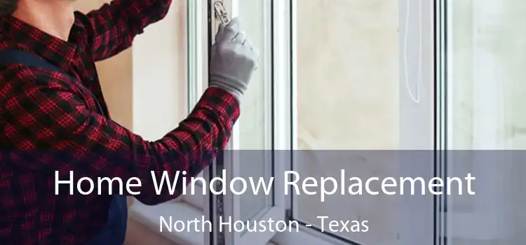 Home Window Replacement North Houston - Texas