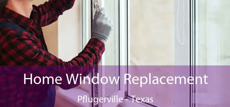 Home Window Replacement Pflugerville - Texas