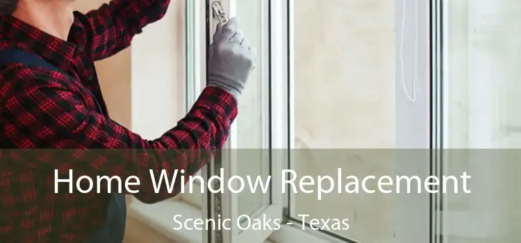 Home Window Replacement Scenic Oaks - Texas