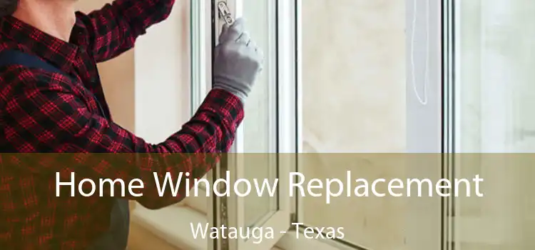Home Window Replacement Watauga - Texas