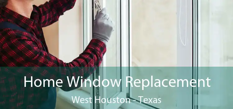 Home Window Replacement West Houston - Texas