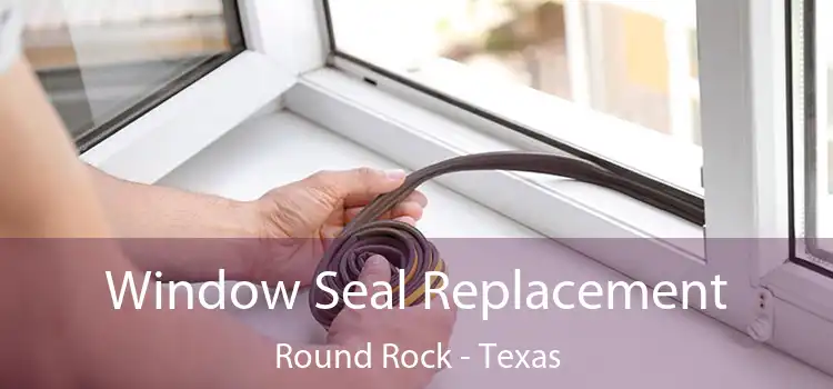 Window Seal Replacement Round Rock - Texas